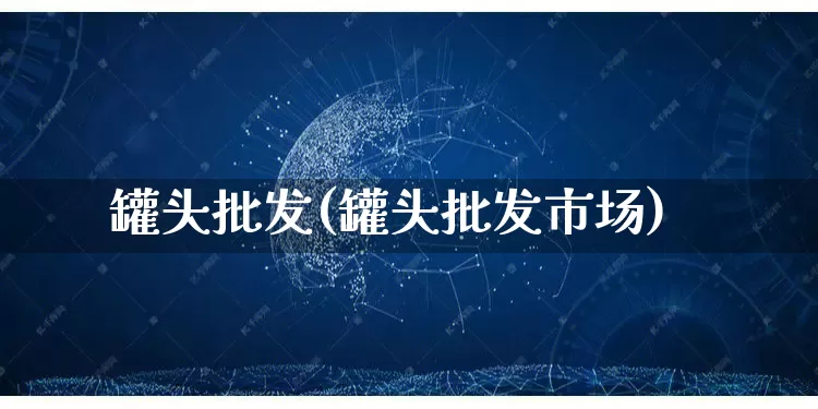 罐头批发(罐头批发市场)_https://www.rzcpcj.com_抖音快手_第1张