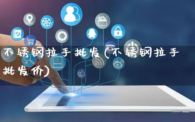 不锈钢拉手批发(不锈钢拉手批发价)_https://www.rzcpcj.com_天猫运营_第1张