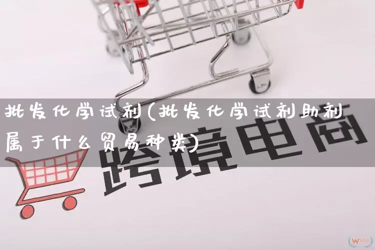 批发化学试剂(批发化学试剂助剂属于什么贸易种类)_https://www.rzcpcj.com_淘宝运营_第1张