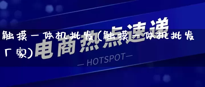 触摸一体机批发(触摸一体机批发厂家)_https://www.rzcpcj.com_天猫运营_第1张