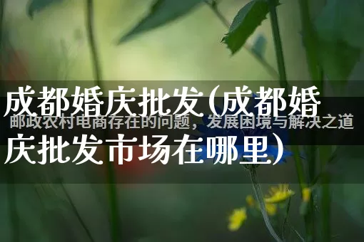 成都婚庆批发(成都婚庆批发市场在哪里)_https://www.rzcpcj.com_抖音快手_第1张