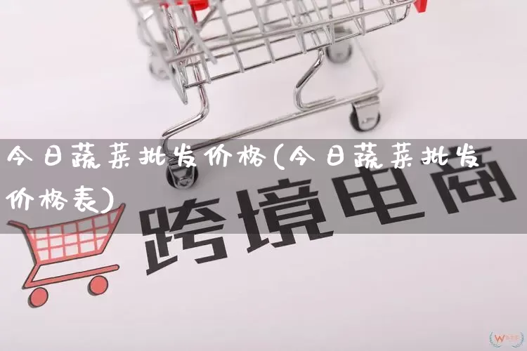 今日蔬菜批发价格(今日蔬菜批发价格表)_https://www.rzcpcj.com_天猫运营_第1张