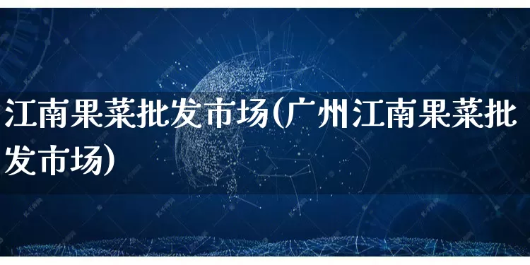江南果菜批发市场(广州江南果菜批发市场)_https://www.rzcpcj.com_抖音快手_第1张
