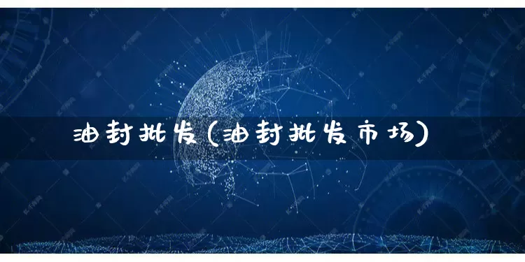油封批发(油封批发市场)_https://www.rzcpcj.com_淘宝运营_第1张