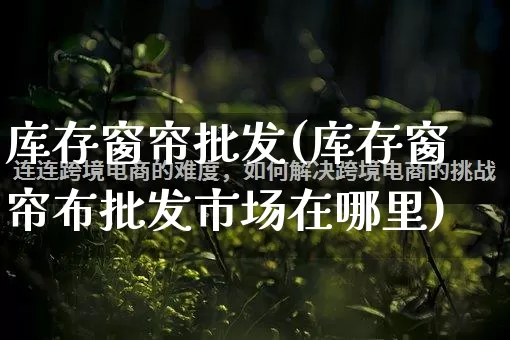 库存窗帘批发(库存窗帘布批发市场在哪里)_https://www.rzcpcj.com_直通车_第1张