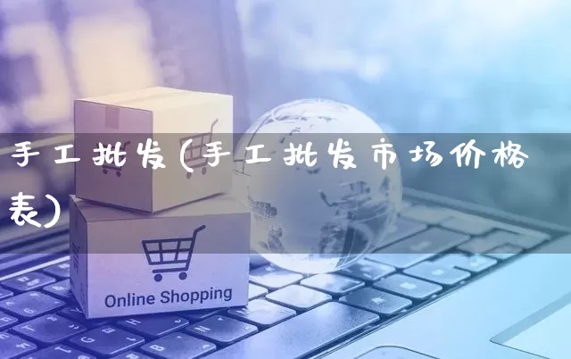 手工批发(手工批发市场价格表)_https://www.rzcpcj.com_抖音快手_第1张