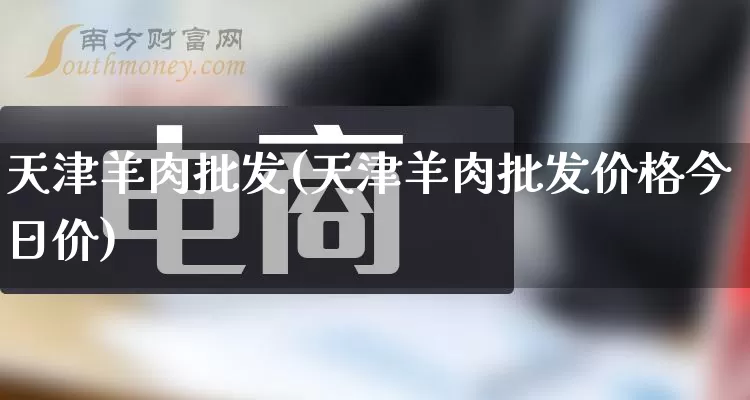 天津羊肉批发(天津羊肉批发价格今日价)_https://www.rzcpcj.com_抖音快手_第1张
