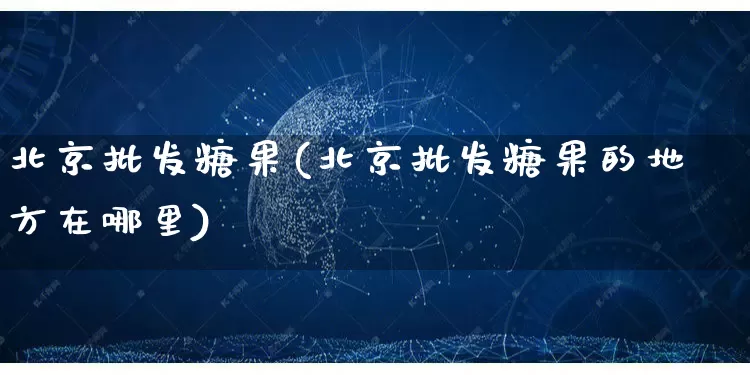 北京批发糖果(北京批发糖果的地方在哪里)_https://www.rzcpcj.com_直通车_第1张