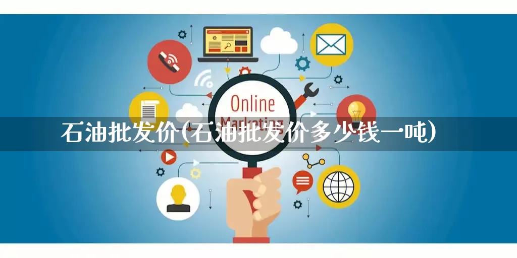石油批发价(石油批发价多少钱一吨)_https://www.rzcpcj.com_开网店_第1张