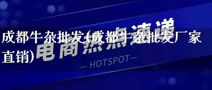 成都牛杂批发(成都牛杂批发厂家直销)_https://www.rzcpcj.com_抖音快手_第1张