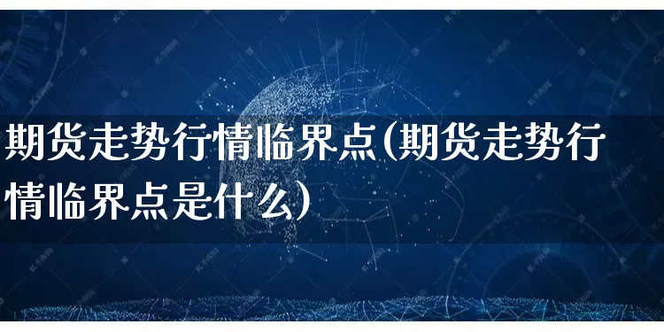 期货走势行情临界点(期货走势行情临界点是什么)_https://www.rzcpcj.com_天猫运营_第1张