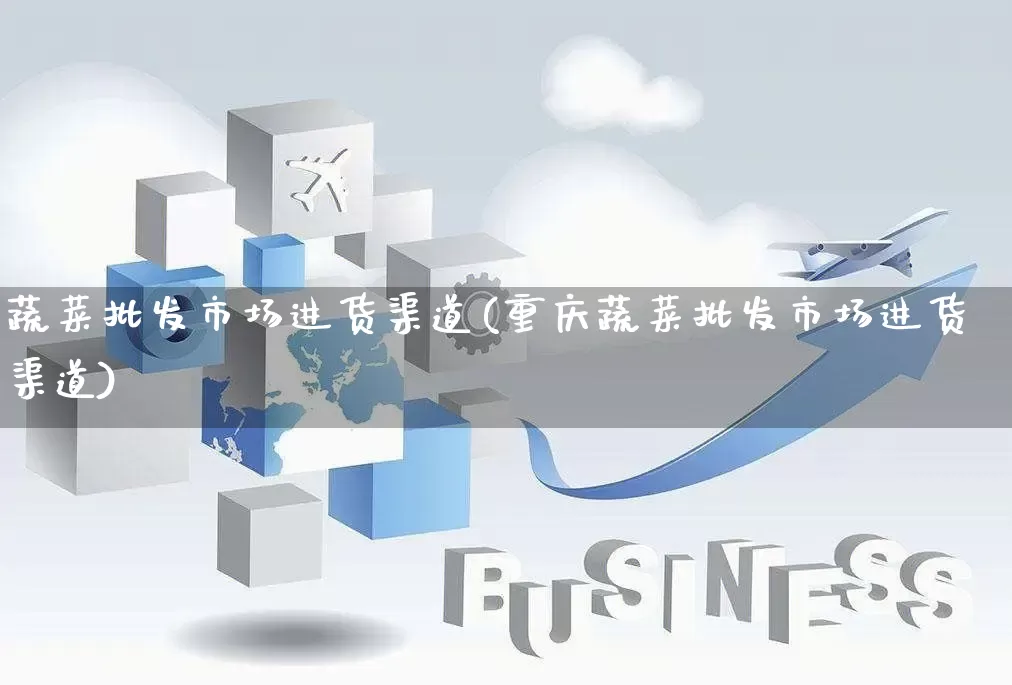 蔬菜批发市场进货渠道(重庆蔬菜批发市场进货渠道)_https://www.rzcpcj.com_天猫运营_第1张