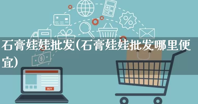 石膏娃娃批发(石膏娃娃批发哪里便宜)_https://www.rzcpcj.com_淘宝运营_第1张