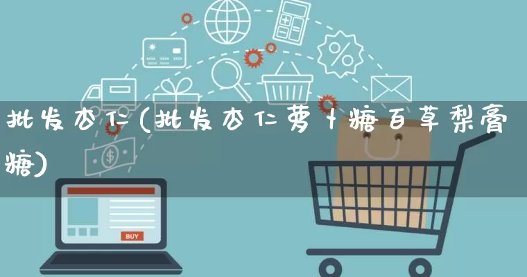 批发杏仁(批发杏仁萝卜糖百草梨膏糖)_https://www.rzcpcj.com_直通车_第1张