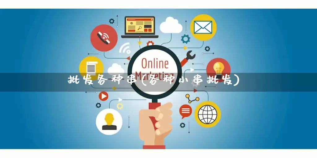 批发各种串(各种小串批发)_https://www.rzcpcj.com_直通车_第1张
