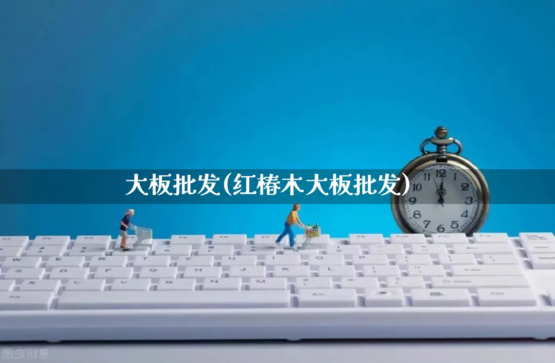大板批发(红椿木大板批发)_https://www.rzcpcj.com_天猫运营_第1张