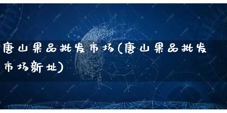 唐山果品批发市场(唐山果品批发市场新址)_https://www.rzcpcj.com_代运营_第1张