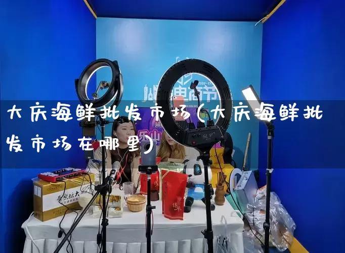 大庆海鲜批发市场(大庆海鲜批发市场在哪里)_https://www.rzcpcj.com_天猫运营_第1张