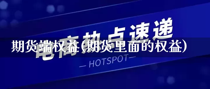 期货端权益(期货里面的权益)_https://www.rzcpcj.com_天猫运营_第1张