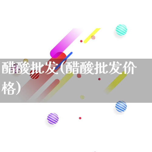 醋酸批发(醋酸批发价格)_https://www.rzcpcj.com_抖音快手_第1张