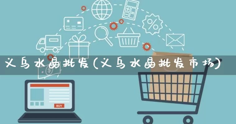 义乌水晶批发(义乌水晶批发市场)_https://www.rzcpcj.com_抖音快手_第1张