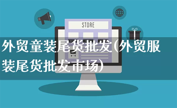外贸童装尾货批发(外贸服装尾货批发市场)_https://www.rzcpcj.com_抖音快手_第1张
