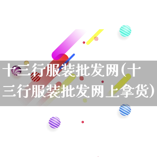 十三行服装批发网(十三行服装批发网上拿货)_https://www.rzcpcj.com_天猫运营_第1张