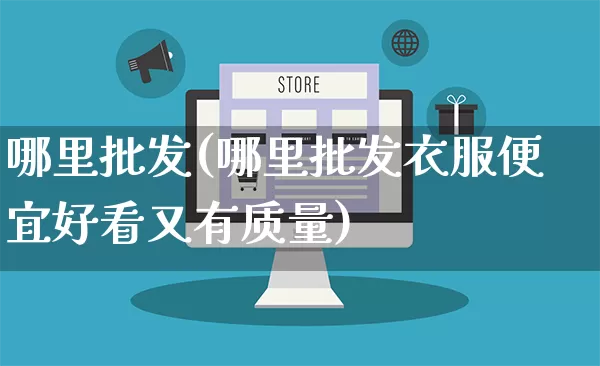 哪里批发(哪里批发衣服便宜好看又有质量)_https://www.rzcpcj.com_代运营_第1张