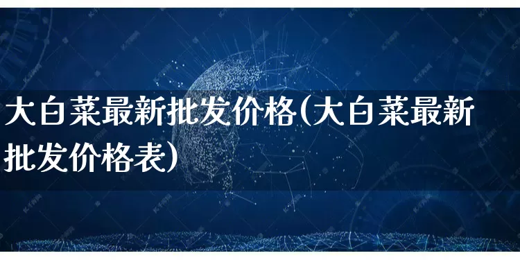 大白菜最新批发价格(大白菜最新批发价格表)_https://www.rzcpcj.com_淘宝运营_第1张
