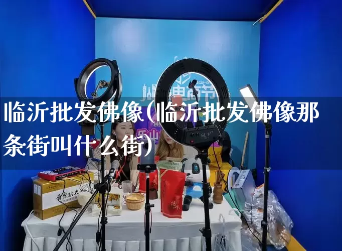 临沂批发佛像(临沂批发佛像那条街叫什么街)_https://www.rzcpcj.com_淘宝运营_第1张