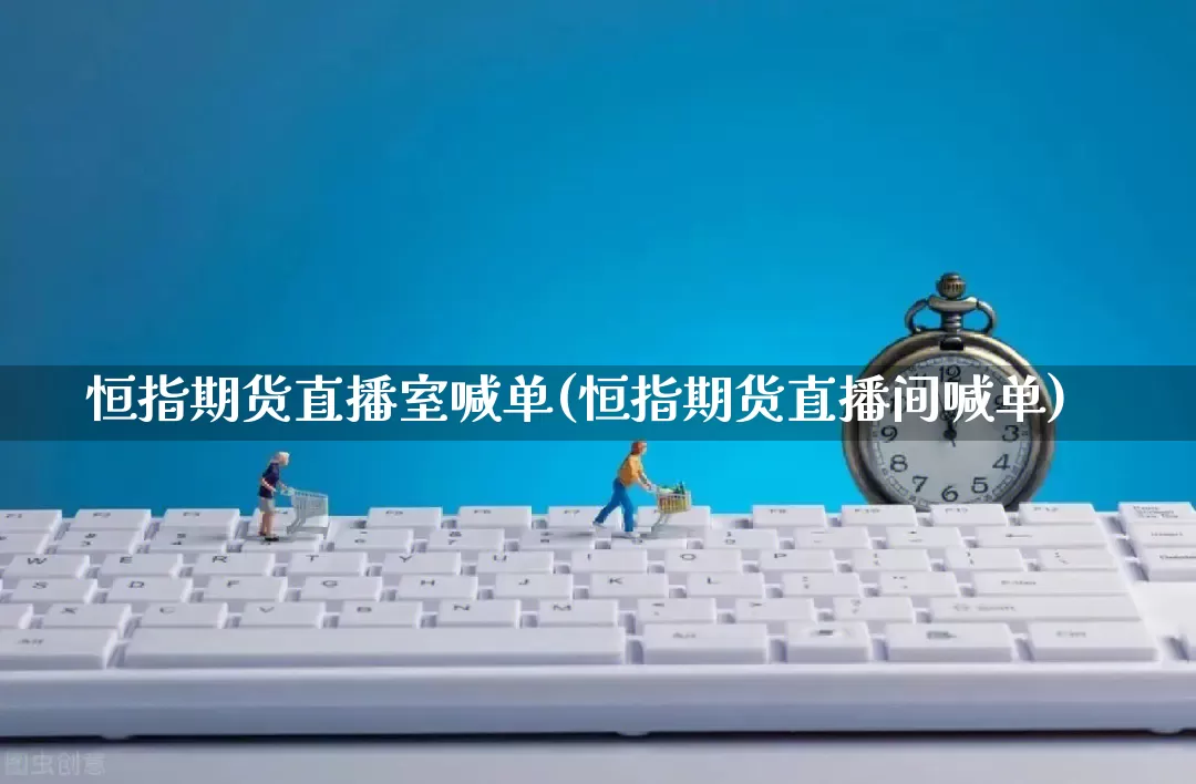 恒指期货直播室喊单(恒指期货直播间喊单)_https://www.rzcpcj.com_直通车_第1张
