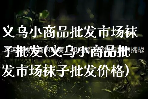 义乌小商品批发市场袜子批发(义乌小商品批发市场袜子批发价格)_https://www.rzcpcj.com_开网店_第1张