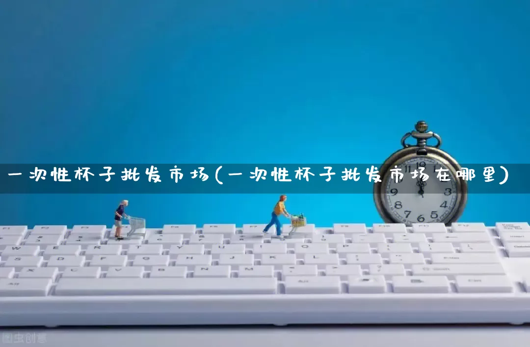 一次性杯子批发市场(一次性杯子批发市场在哪里)_https://www.rzcpcj.com_抖音快手_第1张