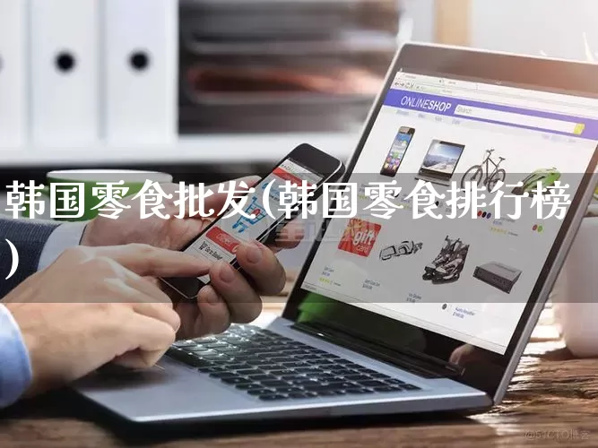 韩国零食批发(韩国零食排行榜)_https://www.rzcpcj.com_开网店_第1张