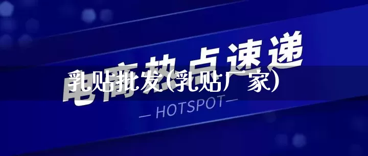 乳贴批发(乳贴厂家)_https://www.rzcpcj.com_抖音快手_第1张
