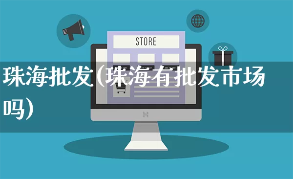 珠海批发(珠海有批发市场吗)_https://www.rzcpcj.com_直通车_第1张