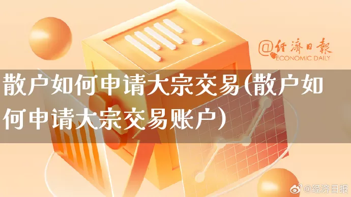 散户如何申请大宗交易(散户如何申请大宗交易账户)_https://www.rzcpcj.com_开网店_第1张