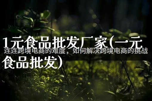 1元食品批发厂家(一元食品批发)_https://www.rzcpcj.com_天猫运营_第1张