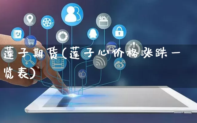 莲子期货(莲子心价格涨跌一览表)_https://www.rzcpcj.com_直通车_第1张