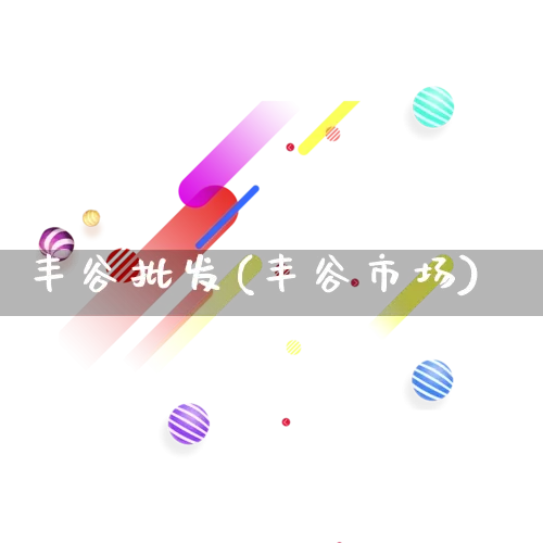 丰谷批发(丰谷市场)_https://www.rzcpcj.com_淘宝运营_第1张