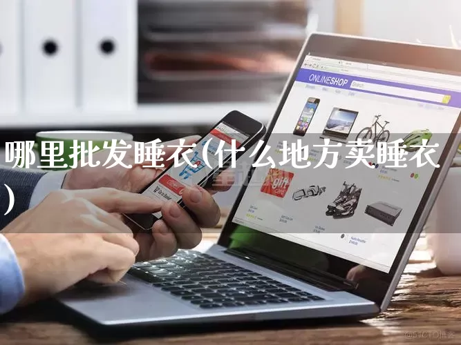 哪里批发睡衣(什么地方卖睡衣)_https://www.rzcpcj.com_抖音快手_第1张