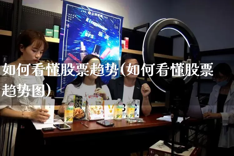如何看懂股票趋势(如何看懂股票趋势图)_https://www.rzcpcj.com_开网店_第1张