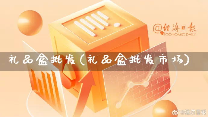 礼品盒批发(礼品盒批发市场)_https://www.rzcpcj.com_淘宝运营_第1张