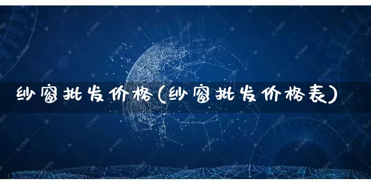 纱窗批发价格(纱窗批发价格表)_https://www.rzcpcj.com_抖音快手_第1张