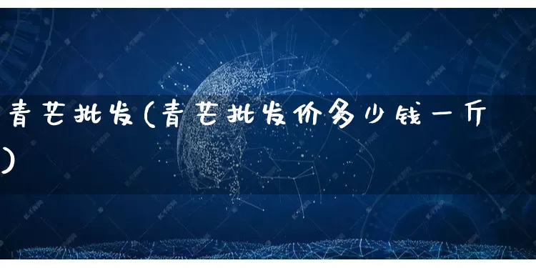 青芒批发(青芒批发价多少钱一斤)_https://www.rzcpcj.com_抖音快手_第1张