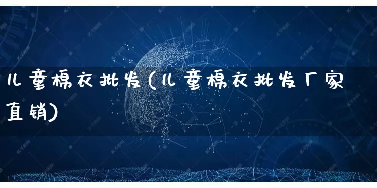 儿童棉衣批发(儿童棉衣批发厂家直销)_https://www.rzcpcj.com_淘宝运营_第1张