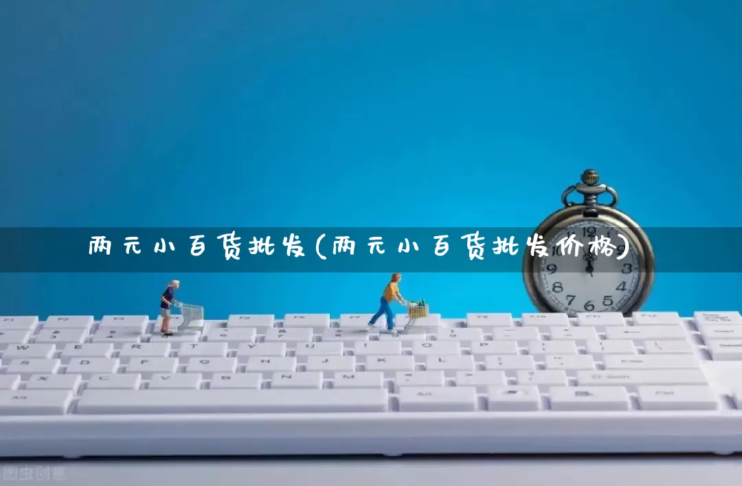 两元小百货批发(两元小百货批发价格)_https://www.rzcpcj.com_开网店_第1张