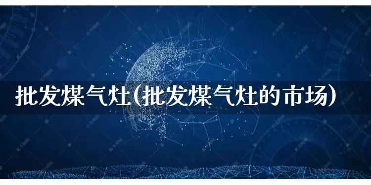 批发煤气灶(批发煤气灶的市场)_https://www.rzcpcj.com_代运营_第1张