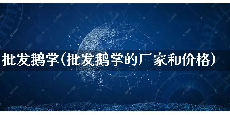 批发鹅掌(批发鹅掌的厂家和价格)_https://www.rzcpcj.com_代运营_第1张