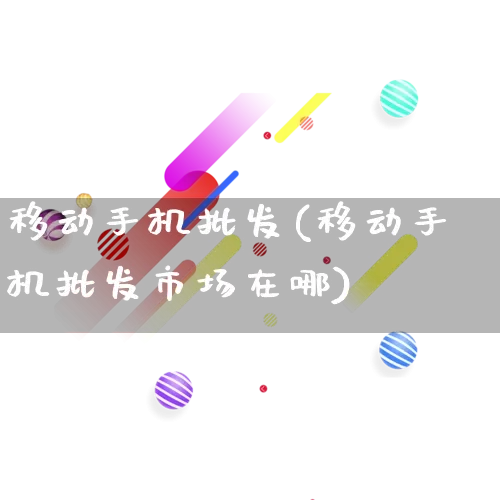 移动手机批发(移动手机批发市场在哪)_https://www.rzcpcj.com_淘宝运营_第1张
